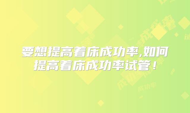 要想提高着床成功率,如何提高着床成功率试管!