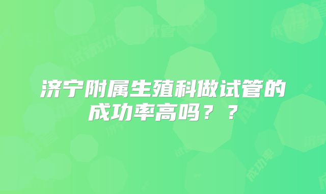 济宁附属生殖科做试管的成功率高吗？？