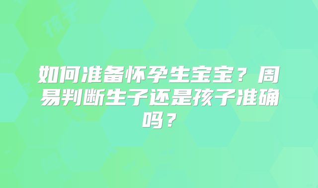 如何准备怀孕生宝宝?周易判断生子还是孩子准确吗?