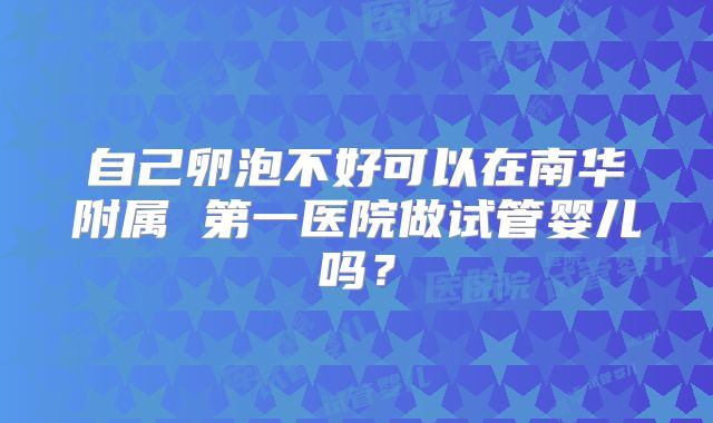 自己卵泡不好可以在南华附属 第一医院做试管婴儿吗?
