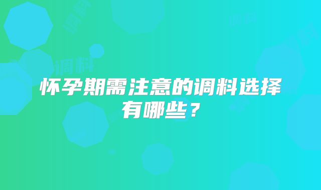 怀孕期需注意的调料选择有哪些？