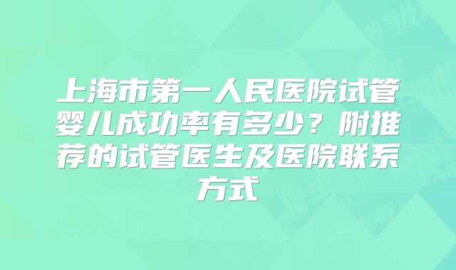 上海市第一人民医院试管婴儿成功率有多少?附推荐的试管医生及医院联系方式