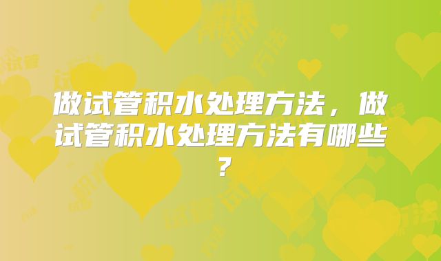 做试管积水处理方法，做试管积水处理方法有哪些？