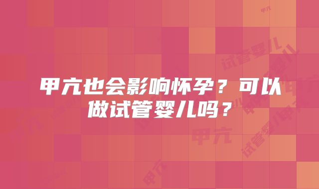 甲亢也会影响怀孕?可以做试管婴儿吗?