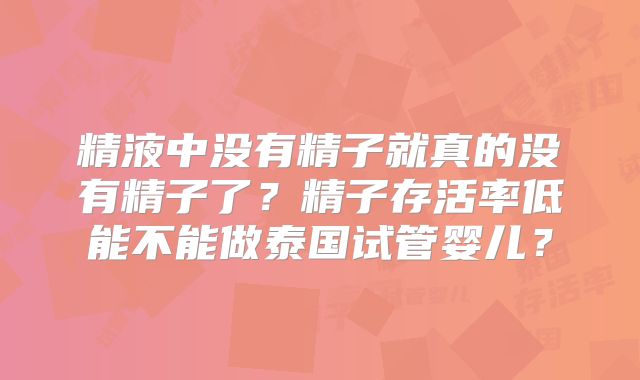 精液中没有精子就真的没有精子了？精子存活率低能不能做泰国试管婴儿？
