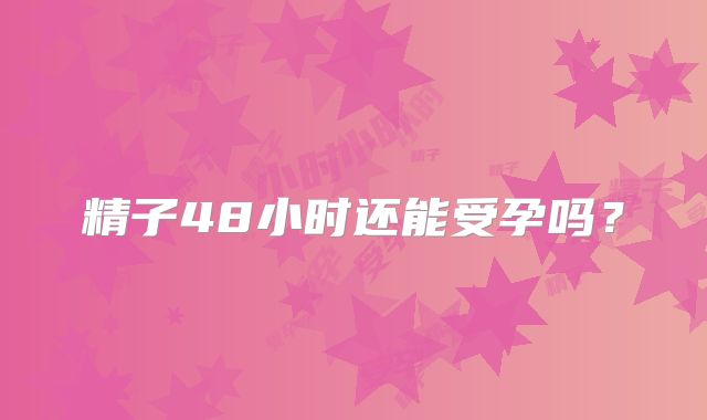 精子48小时还能受孕吗？
