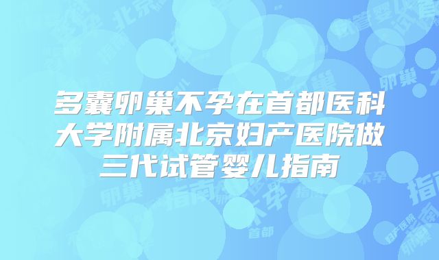 多囊卵巢不孕在首都医科大学附属北京妇产医院做三代试管婴儿指南