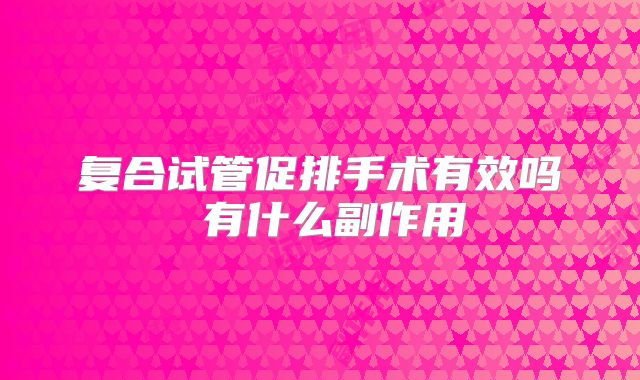 复合试管促排手术有效吗 有什么副作用