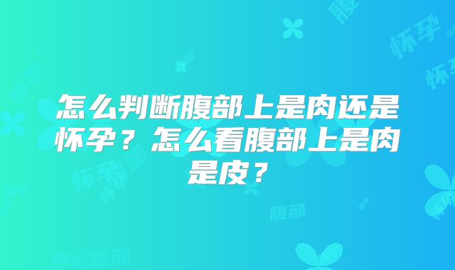 怎么判断腹部上是肉还是怀孕？怎么看腹部上是肉是皮？