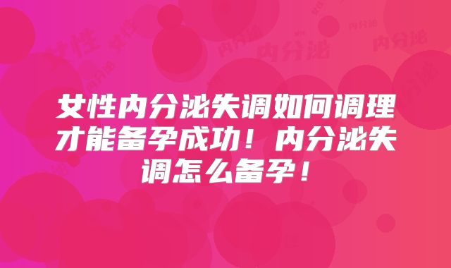女性内分泌失调如何调理才能备孕成功!内分泌失调怎么备孕!