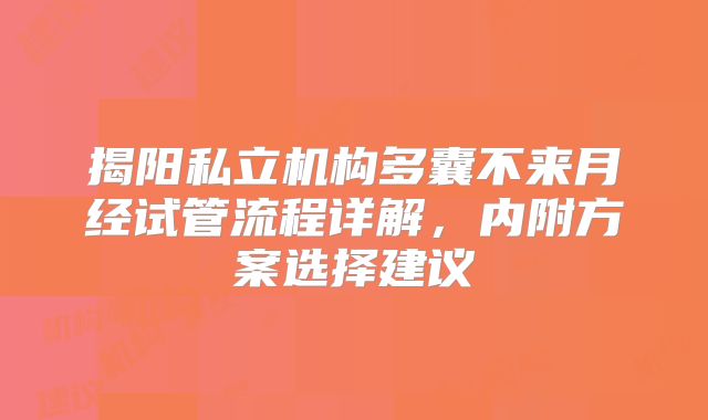 揭阳私立机构多囊不来月经试管流程详解,内附方案选择建议