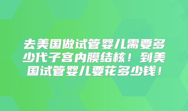 去美国做试管婴儿需要多少代子宫内膜结核！到美国试管婴儿要花多少钱！