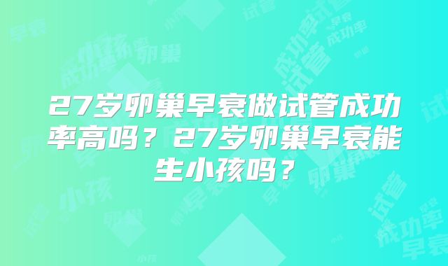 27岁卵巢早衰做试管成功率高吗？27岁卵巢早衰能生小孩吗？