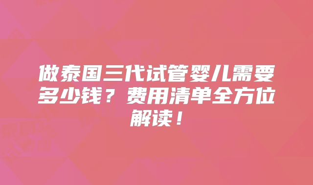 做泰国三代试管婴儿需要多少钱？费用清单全方位解读！