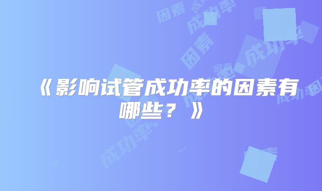 《影响试管成功率的因素有哪些?》