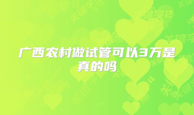 广西农村做试管可以3万是真的吗