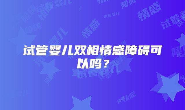 试管婴儿双相情感障碍可以吗？