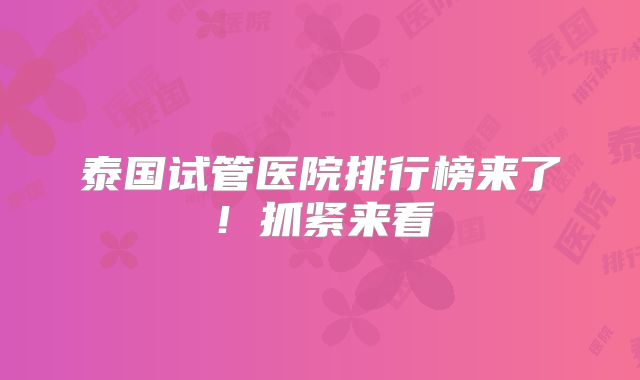 泰国试管医院排行榜来了!抓紧来看