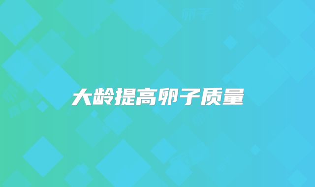 大龄提高卵子质量
