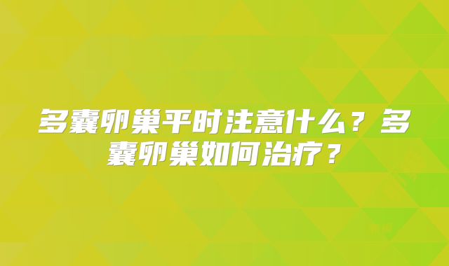 多囊卵巢平时注意什么？多囊卵巢如何治疗？