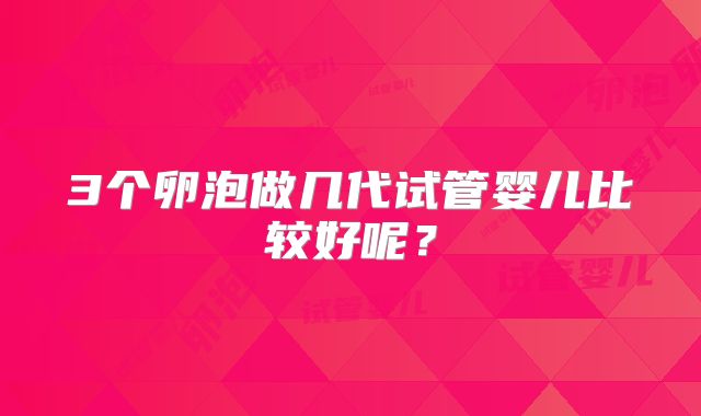 3个卵泡做几代试管婴儿比较好呢？