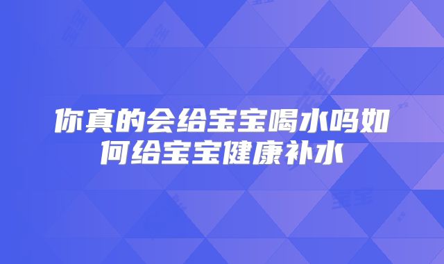 你真的会给宝宝喝水吗如何给宝宝健康补水