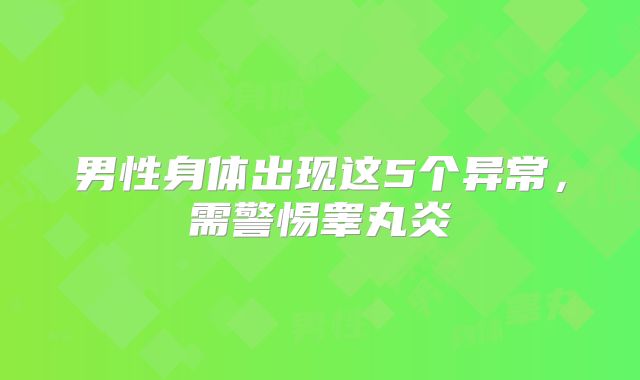 男性身体出现这5个异常,需警惕睾丸炎