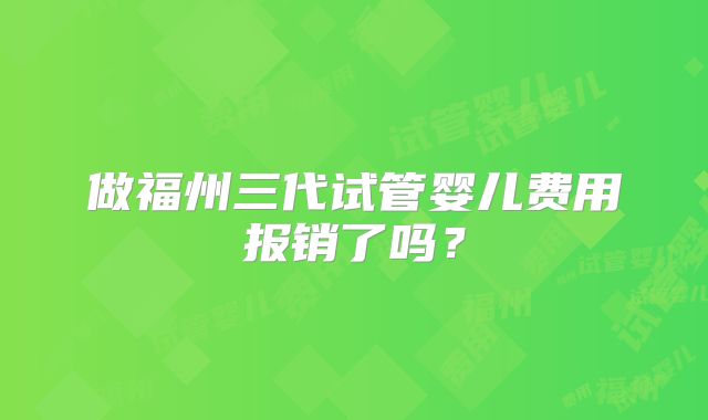 做福州三代试管婴儿费用报销了吗？