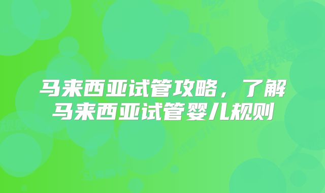 马来西亚试管攻略，了解马来西亚试管婴儿规则