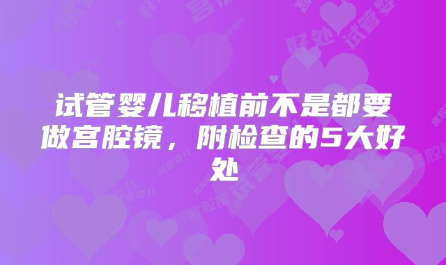 试管婴儿移植前不是都要做宫腔镜，附检查的5大好处