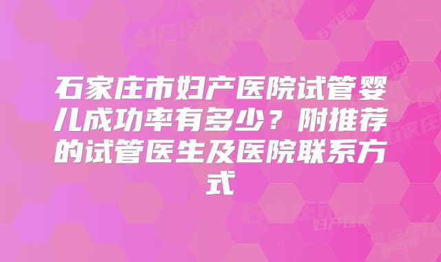 石家庄市妇产医院试管婴儿成功率有多少？附推荐的试管医生及医院联系方式