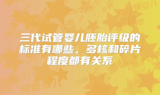三代试管婴儿胚胎评级的标准有哪些，多核和碎片程度都有关系
