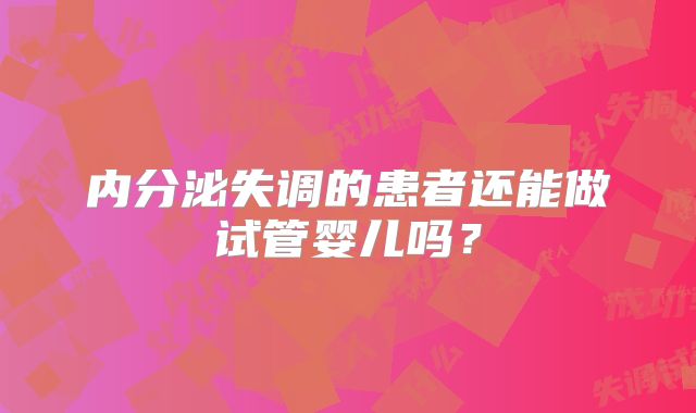 内分泌失调的患者还能做试管婴儿吗？
