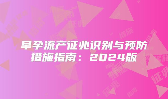 早孕流产征兆识别与预防措施指南:2024版