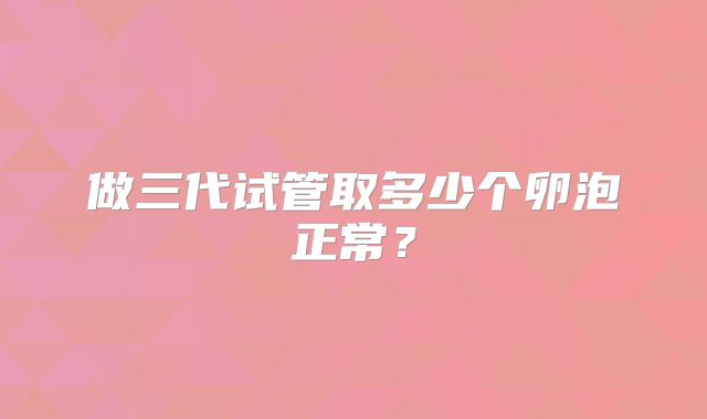 做三代试管取多少个卵泡正常？