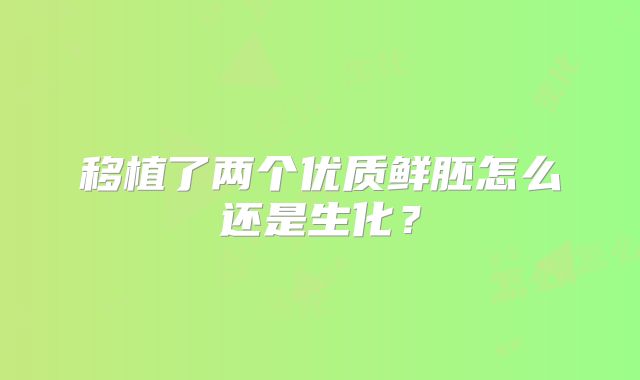 移植了两个优质鲜胚怎么还是生化？