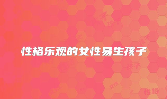 性格乐观的女性易生孩子