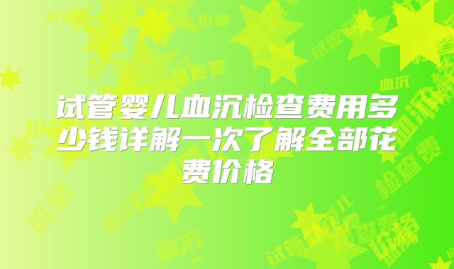 试管婴儿血沉检查费用多少钱详解一次了解全部花费价格