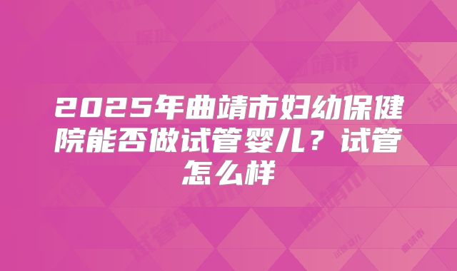 2025年曲靖市妇幼保健院能否做试管婴儿？试管怎么样