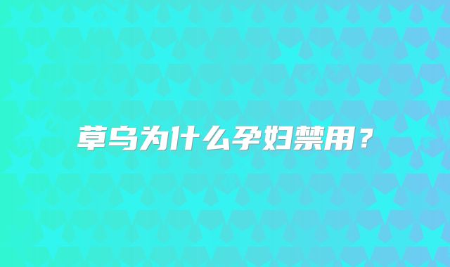 草乌为什么孕妇禁用？