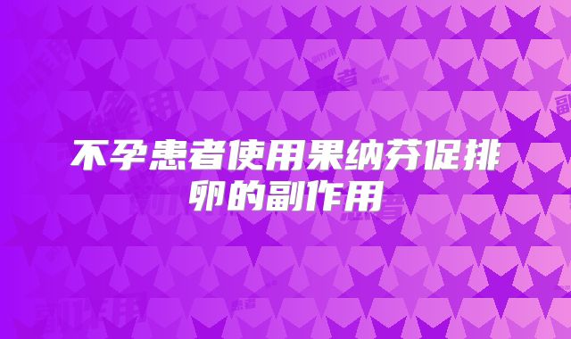 不孕患者使用果纳芬促排卵的副作用