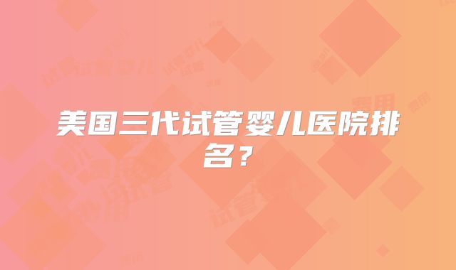 美国三代试管婴儿医院排名?