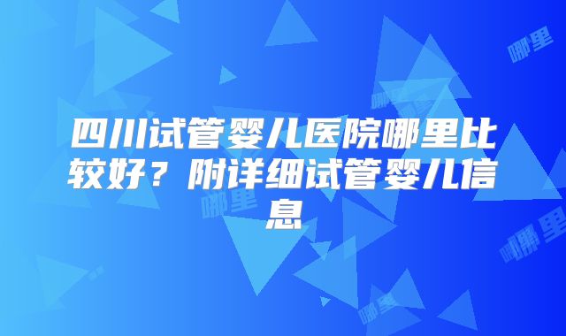 四川试管婴儿医院哪里比较好？附详细试管婴儿信息