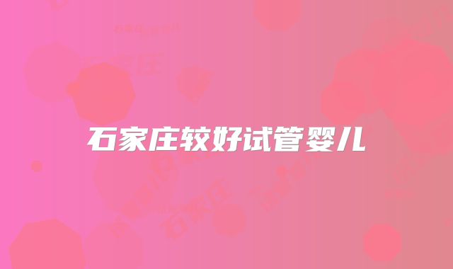 石家庄较好试管婴儿