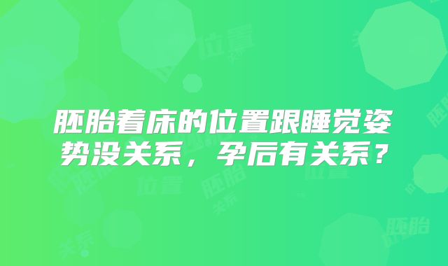 胚胎着床的位置跟睡觉姿势没关系，孕后有关系？