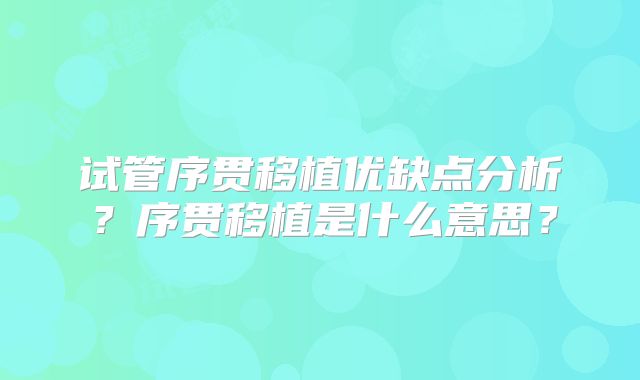 试管序贯移植优缺点分析?序贯移植是什么意思?