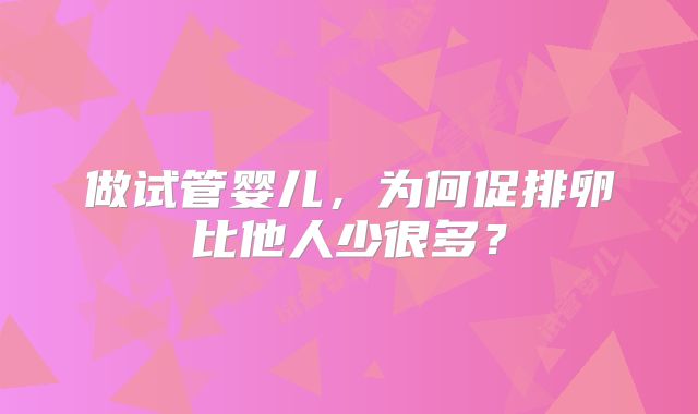 做试管婴儿，为何促排卵比他人少很多？