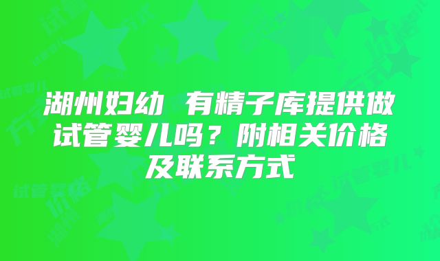 湖州妇幼 有精子库提供做试管婴儿吗？附相关价格及联系方式