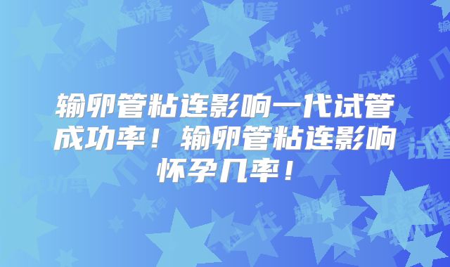输卵管粘连影响一代试管成功率！输卵管粘连影响怀孕几率！