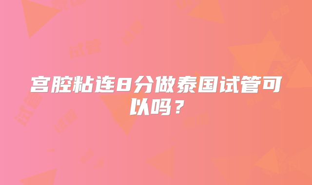 宫腔粘连8分做泰国试管可以吗？